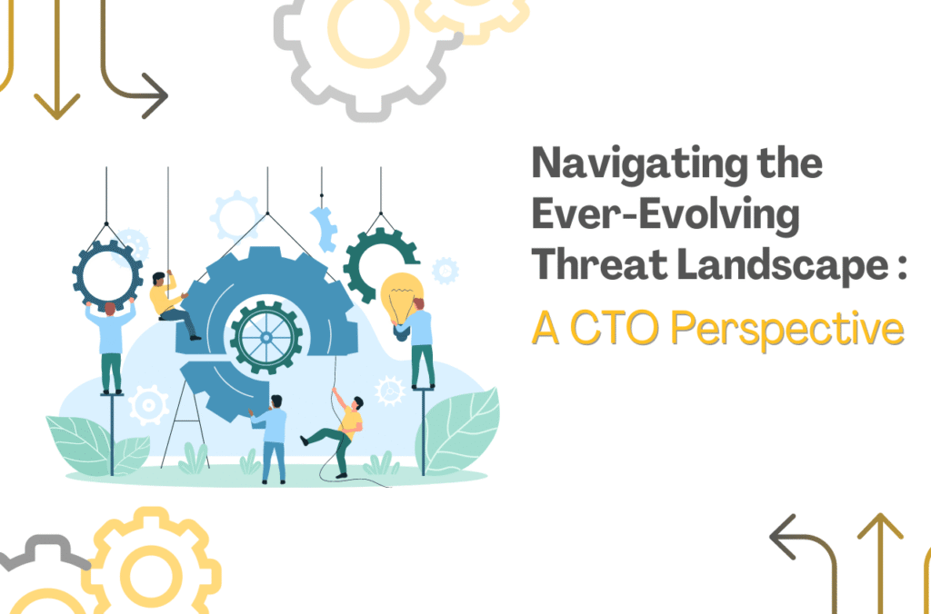 Navigating the Ever-Evolving Threat Landscape: A CTO’s Perspective